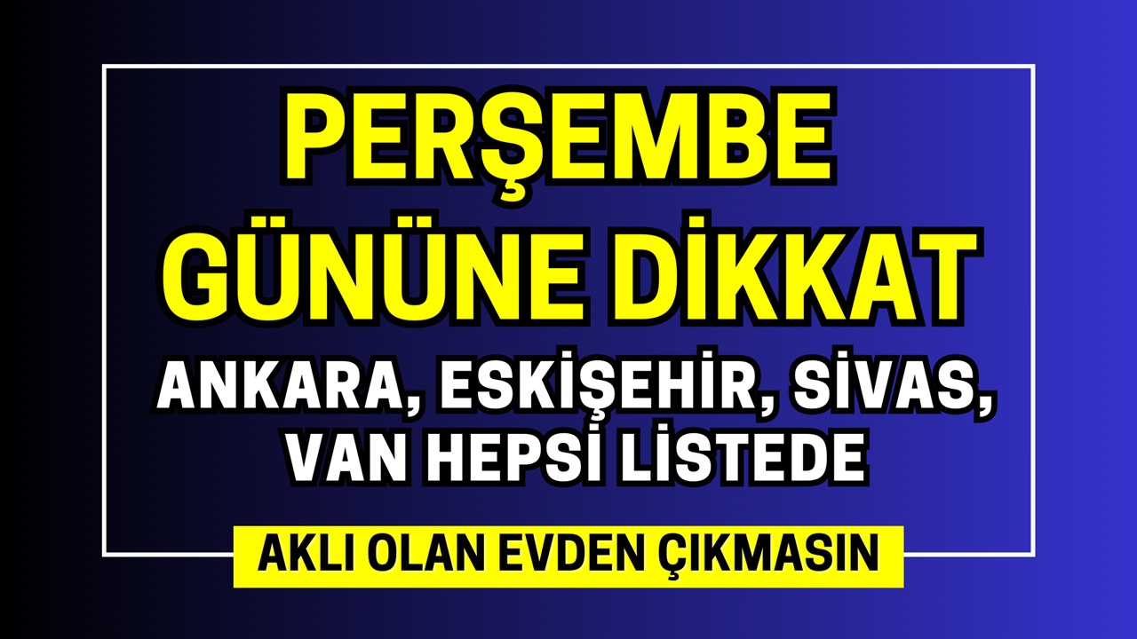 Perşembe günü aklı olan evde kalsın! Ankara, Eskişehir, Sivas, Erzurum, Van ve Kayseri hepsi listede